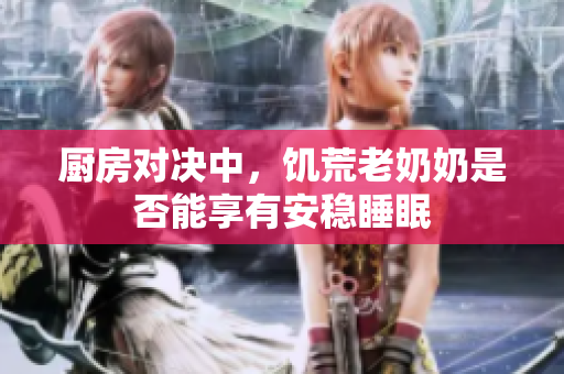厨房对决中，饥荒老奶奶是否能享有安稳睡眠