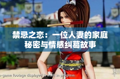 禁忌之恋：一位人妻的家庭秘密与情感纠葛故事