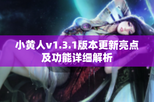 小黄人v1.3.1版本更新亮点及功能详细解析