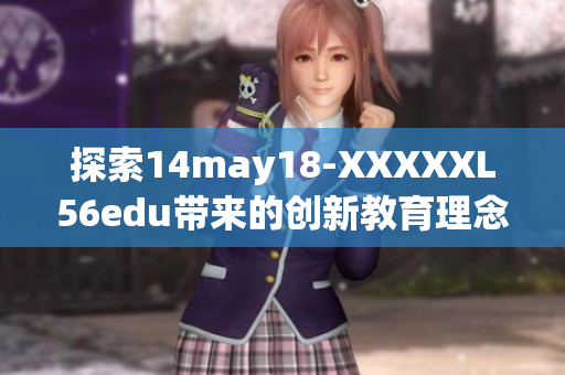探索14may18-XXXXXL56edu带来的创新教育理念与实践