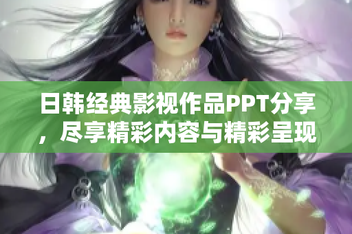 日韩经典影视作品PPT分享，尽享精彩内容与精彩呈现