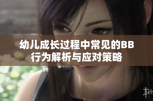 幼儿成长过程中常见的BB行为解析与应对策略
