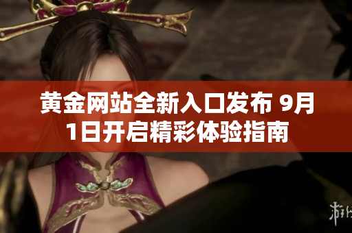 黄金网站全新入口发布 9月1日开启精彩体验指南