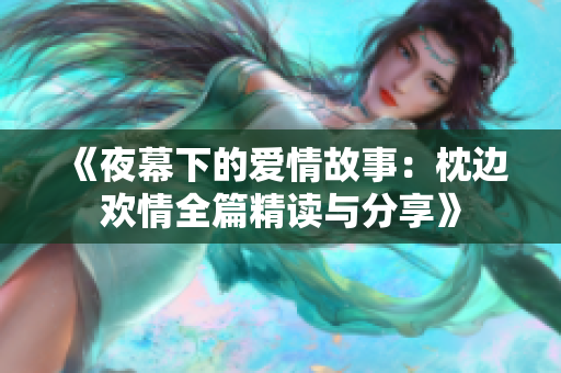《夜幕下的爱情故事：枕边欢情全篇精读与分享》