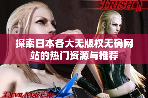 探索日本各大无版权无码网站的热门资源与推荐