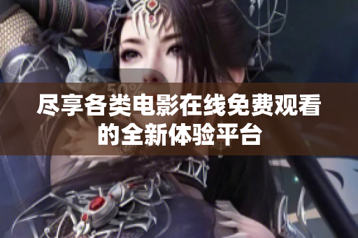 尽享各类电影在线免费观看的全新体验平台