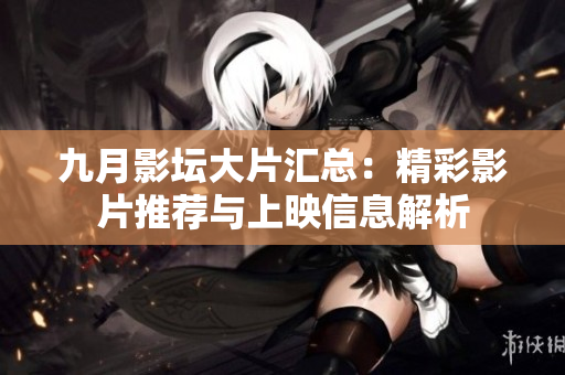 九月影坛大片汇总：精彩影片推荐与上映信息解析