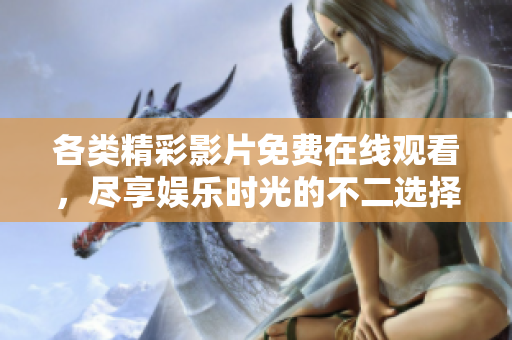 各类精彩影片免费在线观看，尽享娱乐时光的不二选择