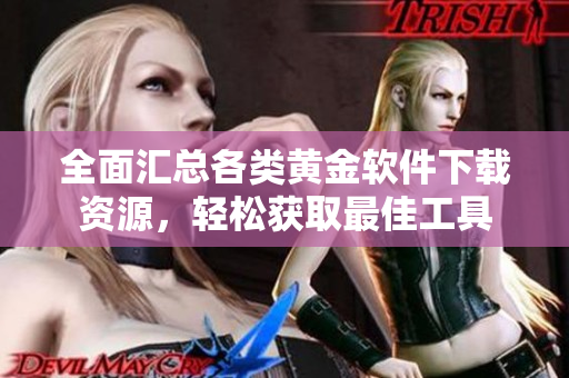 全面汇总各类黄金软件下载资源，轻松获取最佳工具