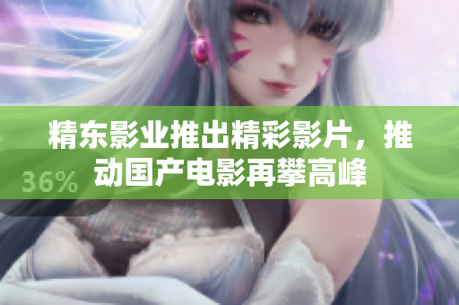 精东影业推出精彩影片，推动国产电影再攀高峰