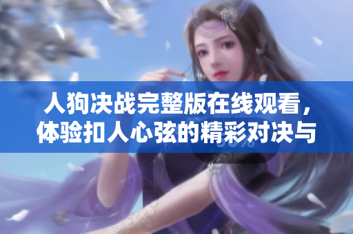 人狗决战完整版在线观看，体验扣人心弦的精彩对决与剧情