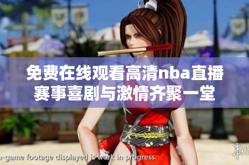 免费在线观看高清nba直播赛事喜剧与激情齐聚一堂