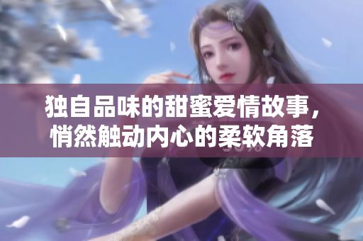 独自品味的甜蜜爱情故事，悄然触动内心的柔软角落