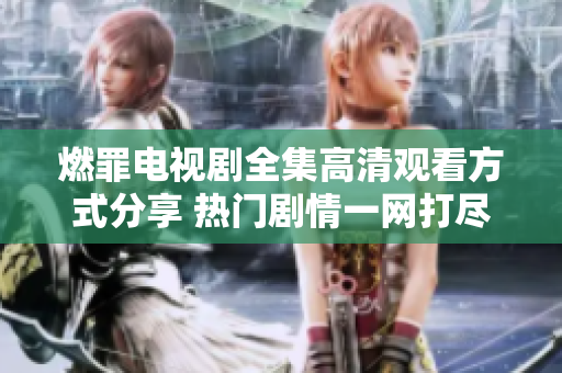 燃罪电视剧全集高清观看方式分享 热门剧情一网打尽