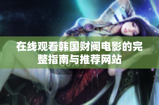 在线观看韩国财阀电影的完整指南与推荐网站