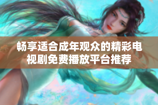 畅享适合成年观众的精彩电视剧免费播放平台推荐