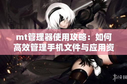 mt管理器使用攻略：如何高效管理手机文件与应用资源