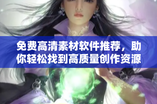 免费高清素材软件推荐，助你轻松找到高质量创作资源