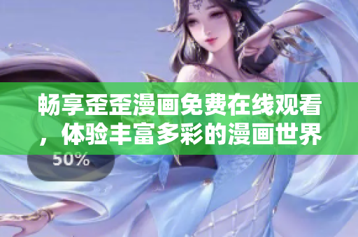畅享歪歪漫画免费在线观看，体验丰富多彩的漫画世界