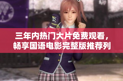 三年内热门大片免费观看，畅享国语电影完整版推荐列表