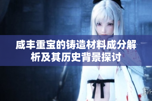 咸丰重宝的铸造材料成分解析及其历史背景探讨