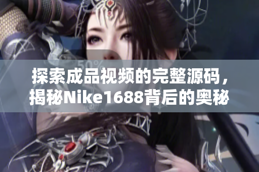 探索成品视频的完整源码，揭秘Nike1688背后的奥秘