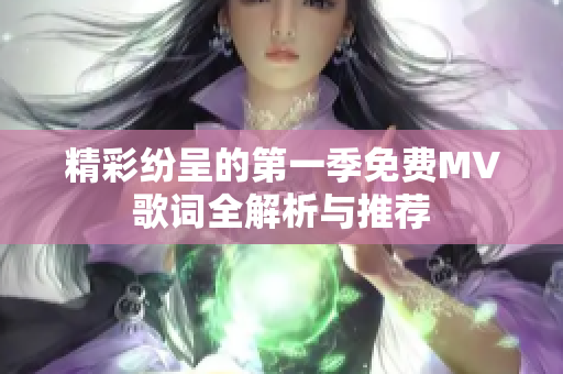 精彩纷呈的第一季免费MV歌词全解析与推荐