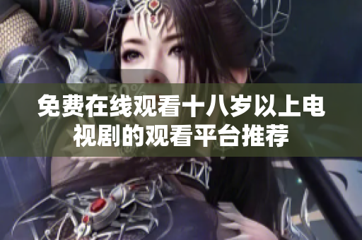 免费在线观看十八岁以上电视剧的观看平台推荐