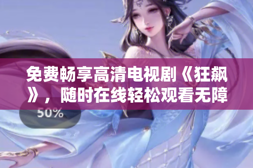 免费畅享高清电视剧《狂飙》，随时在线轻松观看无障碍