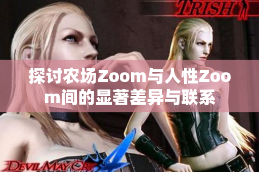 探讨农场Zoom与人性Zoom间的显著差异与联系