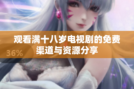 观看满十八岁电视剧的免费渠道与资源分享