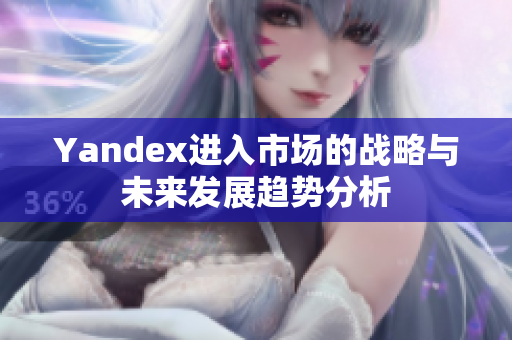 Yandex进入市场的战略与未来发展趋势分析