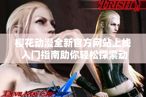 樱花动漫全新官方网站上线 入门指南助你轻松探索动漫世界