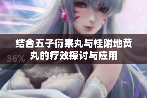 结合五子衍宗丸与桂附地黄丸的疗效探讨与应用