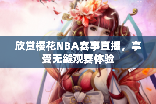 欣赏樱花NBA赛事直播，享受无缝观赛体验