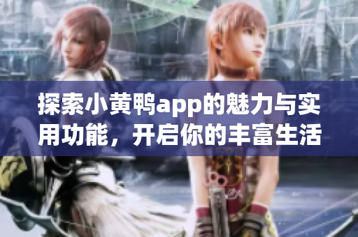探索小黄鸭app的魅力与实用功能，开启你的丰富生活体验