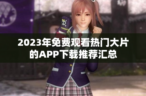 2023年免费观看热门大片的APP下载推荐汇总