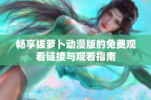 畅享拔萝卜动漫版的免费观看链接与观看指南