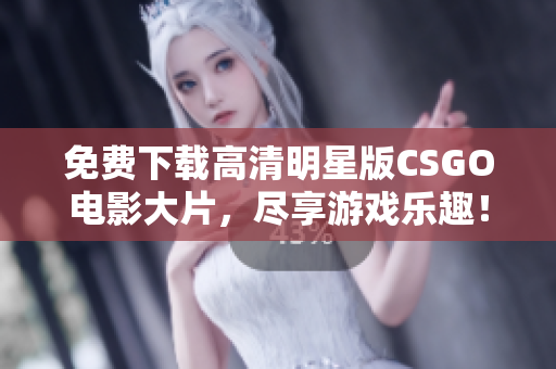 免费下载高清明星版CSGO电影大片，尽享游戏乐趣！