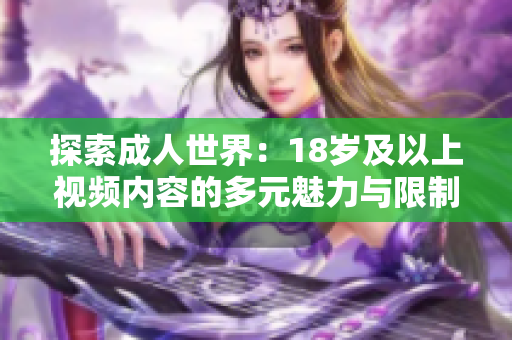 探索成人世界：18岁及以上视频内容的多元魅力与限制