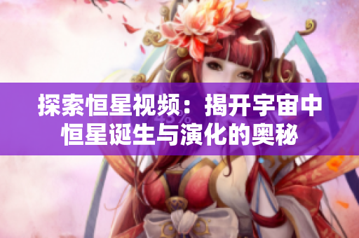 探索恒星视频：揭开宇宙中恒星诞生与演化的奥秘