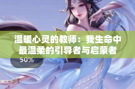 温暖心灵的教师：我生命中最温柔的引导者与启蒙者