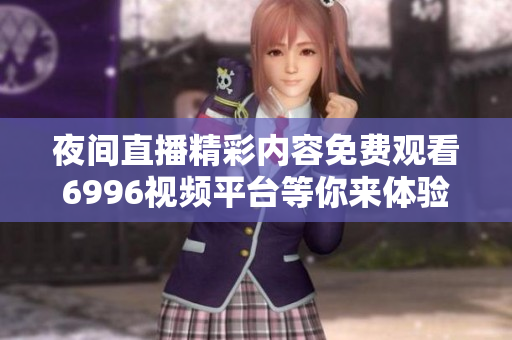 夜间直播精彩内容免费观看6996视频平台等你来体验