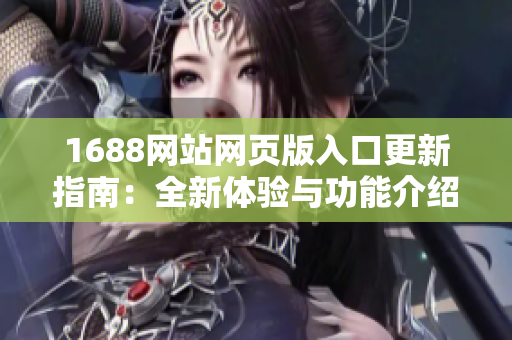 1688网站网页版入口更新指南：全新体验与功能介绍