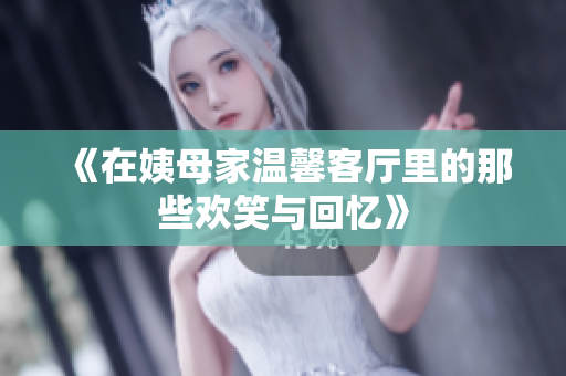 《在姨母家温馨客厅里的那些欢笑与回忆》