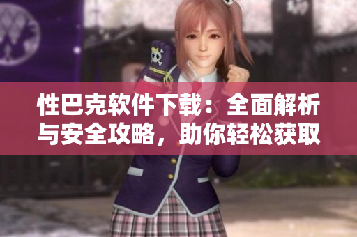 性巴克软件下载：全面解析与安全攻略，助你轻松获取资源