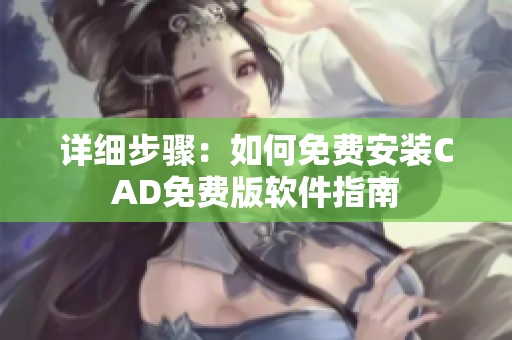 详细步骤：如何免费安装CAD免费版软件指南