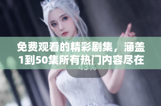 免费观看的精彩剧集，涵盖1到50集所有热门内容尽在其中
