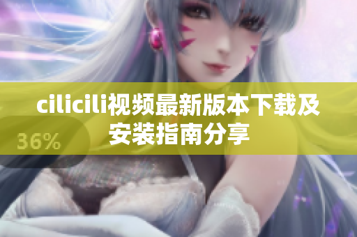 cilicili视频最新版本下载及安装指南分享