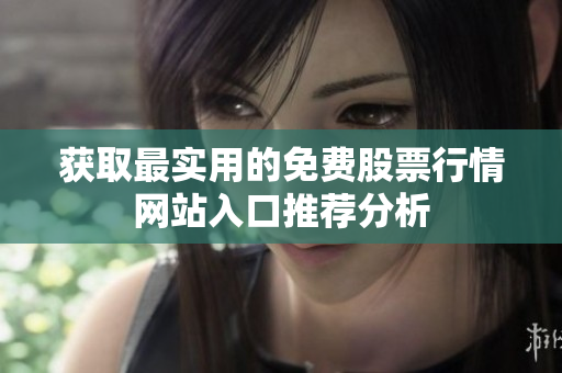 获取最实用的免费股票行情网站入口推荐分析